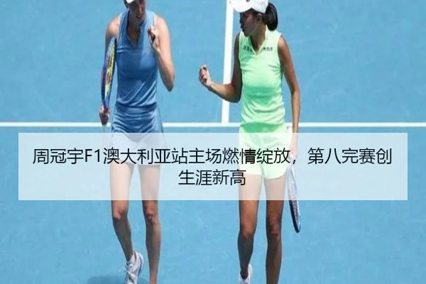 周冠宇F1澳大利亚站主场燃情绽放，第八完赛创生涯新高
